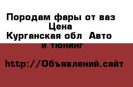 Породам фары от ваз 2112_10 › Цена ­ 2 000 - Курганская обл. Авто » GT и тюнинг   